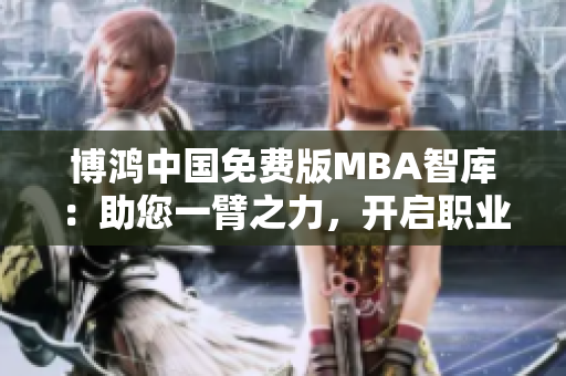 博鸿中国免费版MBA智库：助您一臂之力，开启职业发展新征程