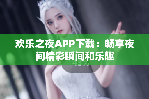 欢乐之夜APP下载：畅享夜间精彩瞬间和乐趣