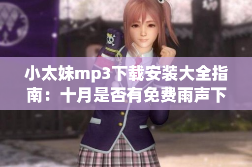 小太妹mp3下载安装大全指南：十月是否有免费雨声下载？