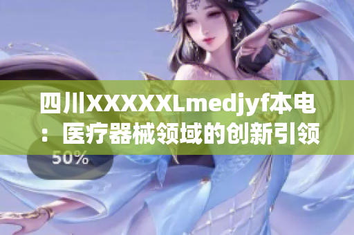 四川XXXXXLmedjyf本电：医疗器械领域的创新引领者