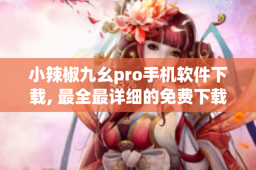 小辣椒九幺pro手机软件下载, 最全最详细的免费下载攻略