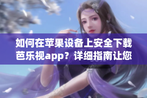 如何在苹果设备上安全下载芭乐视app？详细指南让您轻松使用。