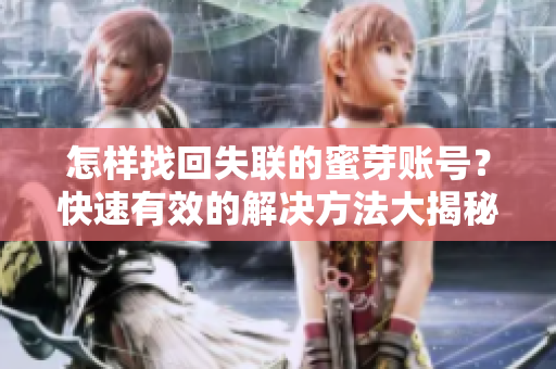 怎样找回失联的蜜芽账号？快速有效的解决方法大揭秘