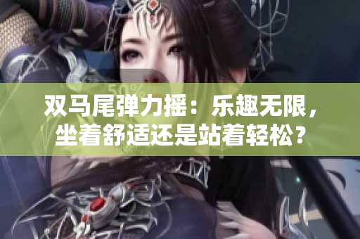 双马尾弹力摇：乐趣无限，坐着舒适还是站着轻松？