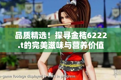 品质精选！探寻金桔6222.t的完美滋味与营养价值