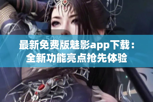 最新免费版魅影app下载：全新功能亮点抢先体验