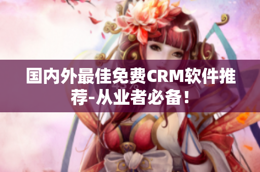 国内外最佳免费CRM软件推荐-从业者必备！