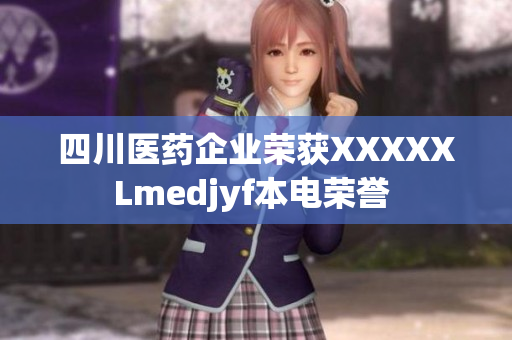 四川医药企业荣获XXXXXLmedjyf本电荣誉 