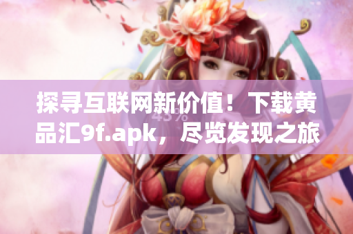 探寻互联网新价值！下载黄品汇9f.apk，尽览发现之旅