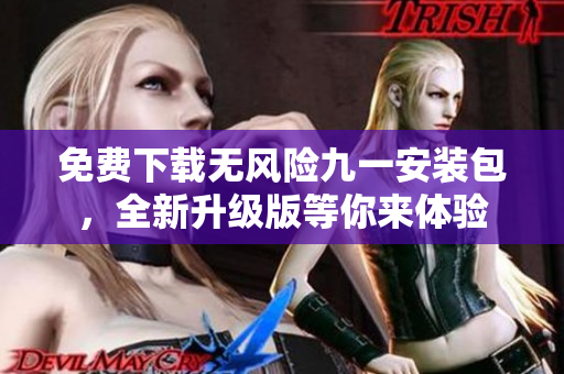 免费下载无风险九一安装包，全新升级版等你来体验