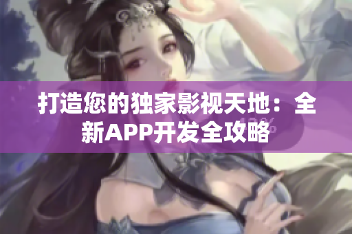 打造您的独家影视天地：全新APP开发全攻略