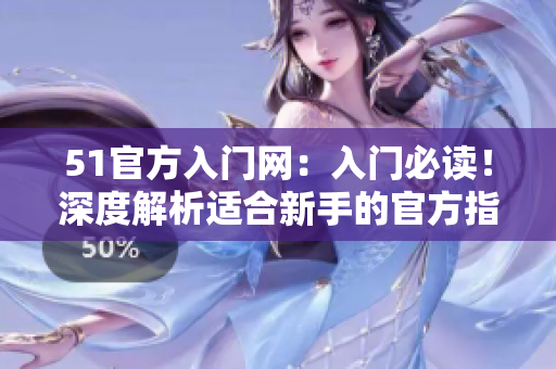 51官方入门网：入门必读！深度解析适合新手的官方指南