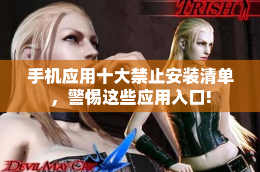 手机应用十大禁止安装清单，警惕这些应用入口!