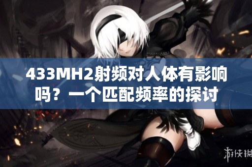 433MH2射频对人体有影响吗？一个匹配频率的探讨
