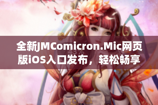 全新JMComicron.Mic网页版iOS入口发布，轻松畅享精彩漫画世界