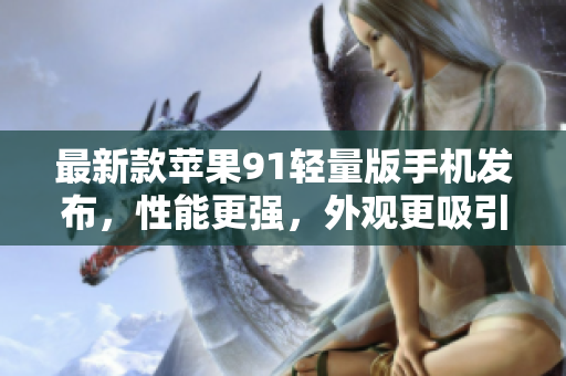 最新款苹果91轻量版手机发布，性能更强，外观更吸引眼球