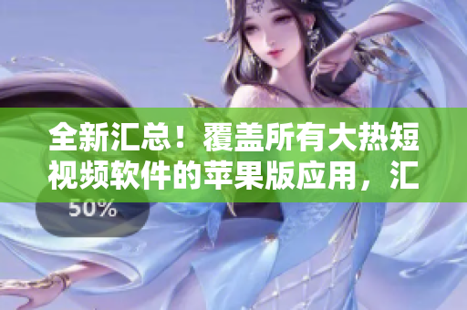 全新汇总！覆盖所有大热短视频软件的苹果版应用，汇聚海量精彩视频资源，尽在此处！