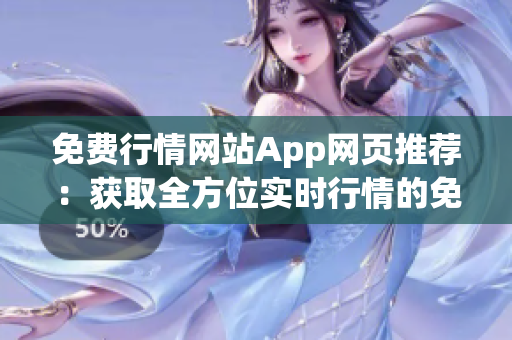免费行情网站App网页推荐：获取全方位实时行情的免费工具 App 推荐