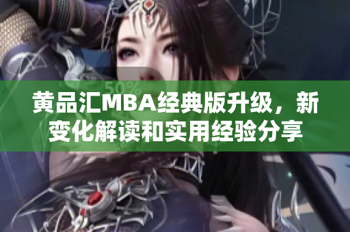 黄品汇MBA经典版升级，新变化解读和实用经验分享