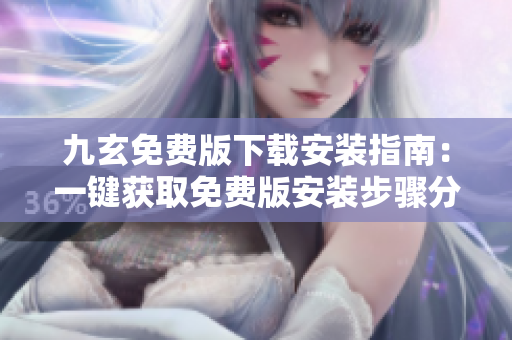 九玄免费版下载安装指南：一键获取免费版安装步骤分享