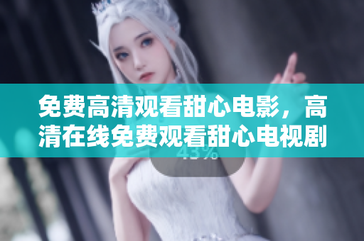 免费高清观看甜心电影，高清在线免费观看甜心电视剧