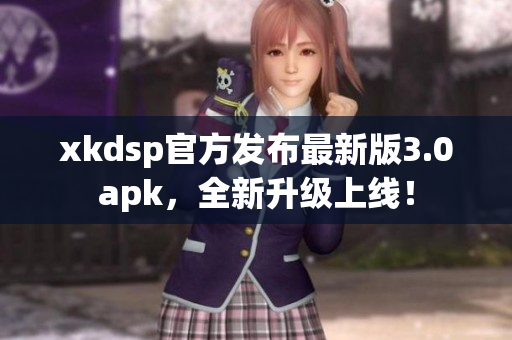xkdsp官方发布最新版3.0apk，全新升级上线！