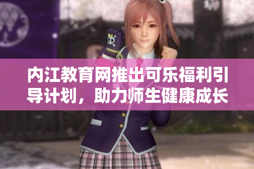 内江教育网推出可乐福利引导计划，助力师生健康成长