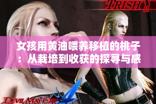 女孩用黄油喂养移植的桃子：从栽培到收获的探寻与感悟