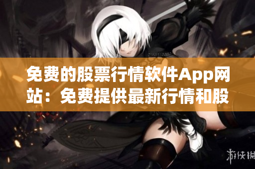 免费的股票行情软件App网站：免费提供最新行情和股票信息