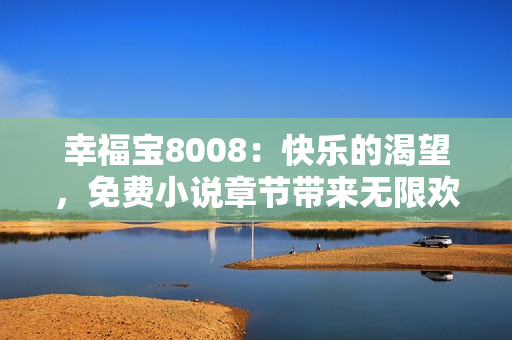 幸福宝8008：快乐的渴望，免费小说章节带来无限欢乐