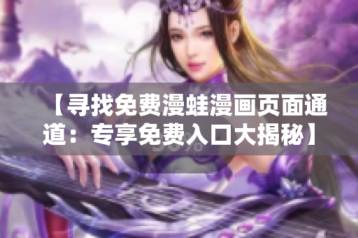 【寻找免费漫蛙漫画页面通道：专享免费入口大揭秘】