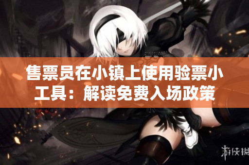 售票员在小镇上使用验票小工具：解读免费入场政策