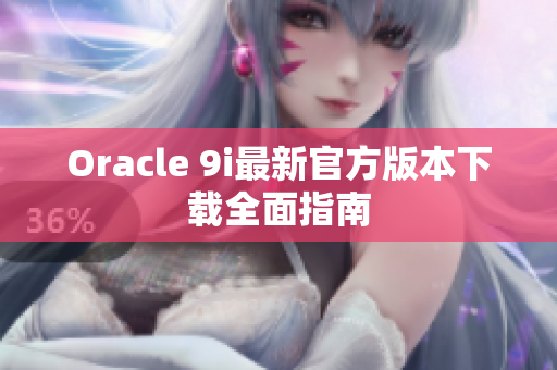 Oracle 9i最新官方版本下载全面指南