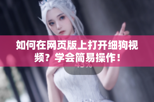 如何在网页版上打开细狗视频？学会简易操作！