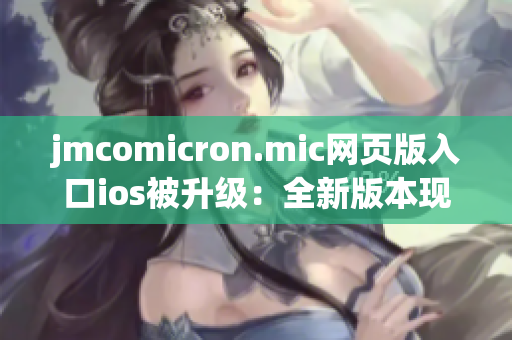 jmcomicron.mic网页版入口ios被升级：全新版本现已上线！ iOS用户立即进入，畅享最新漫画作品。