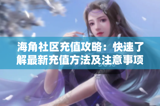 海角社区充值攻略：快速了解最新充值方法及注意事项