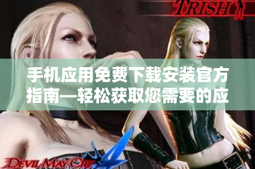 手机应用免费下载安装官方指南—轻松获取您需要的应用