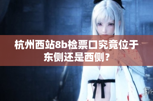 杭州西站8b检票口究竟位于东侧还是西侧？