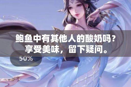 鲍鱼中有其他人的酸奶吗？享受美味，留下疑问。