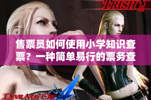 售票员如何使用小学知识查票？一种简单易行的票务查询技巧