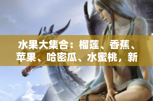 水果大集合：榴莲、香蕉、苹果、哈密瓜、水蜜桃，新鲜多汁！