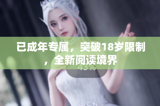 已成年专属，突破18岁限制，全新阅读境界