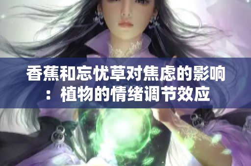 香蕉和忘忧草对焦虑的影响：植物的情绪调节效应