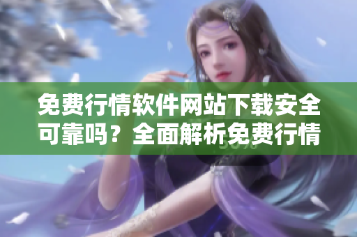 免费行情软件网站下载安全可靠吗？全面解析免费行情软件网站的安全性