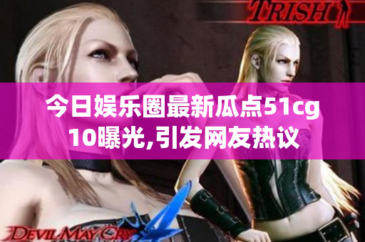 今日娱乐圈最新瓜点51cg10曝光,引发网友热议