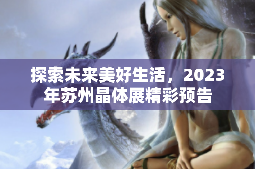 探索未来美好生活，2023年苏州晶体展精彩预告