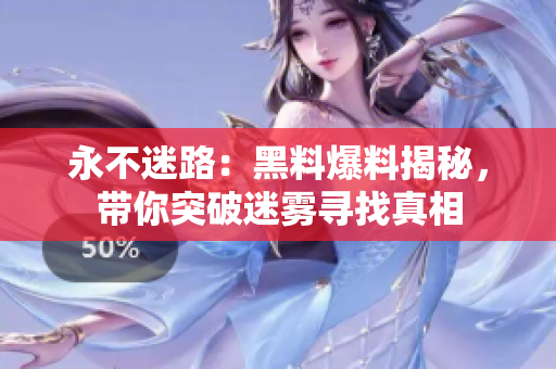 永不迷路：黑料爆料揭秘，带你突破迷雾寻找真相