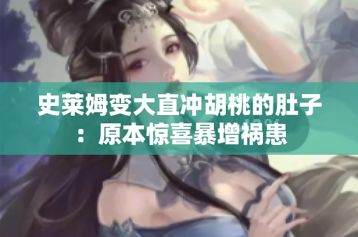史莱姆变大直冲胡桃的肚子：原本惊喜暴增祸患
