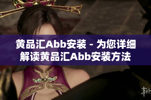 黄品汇Abb安装 - 为您详细解读黄品汇Abb安装方法