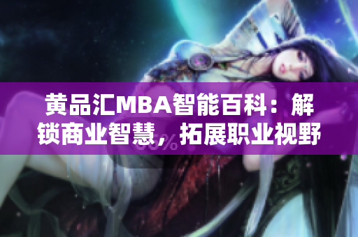 黄品汇MBA智能百科：解锁商业智慧，拓展职业视野